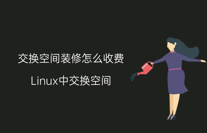 交换空间装修怎么收费 Linux中交换空间（swap）应该分多大才好？